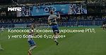 Колосков: «Тюкавин — украшение РПЛ, у него большое будущее»