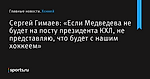 «Если Медведева не будет на посту президента КХЛ, не представляю, что будет с нашим хоккеем», сообщает Сергей Гимаев - Хоккей - Sports.ru