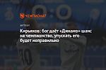 Кирьяков: бог даёт «Динамо» шанс на чемпионство, упускать его будет неправильно