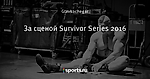 За сценой Survivor Series 2016