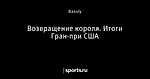 Возвращение короля. Итоги Гран-при США