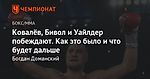 Ковалёв, Бивол и Уайлдер побеждают. Как это было и что будет дальше