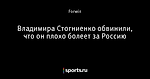 Владимира Стогниенко обвинили, что он плохо болеет за Россию