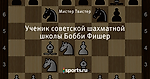 Ученик советской шахматной школы Бобби Фишер