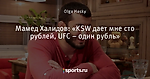 Мамед Халидов: «KSW дает мне сто рублей, UFC – один рубль»