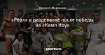 «Реал» в раздевалке после победы на «Камп Ноу»