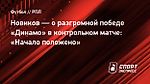 Новиков — о разгромной победе «Динамо» в контрольном матче: «Начало положено»