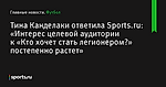 Тина Канделаки ответила Sports.ru: «Интерес целевой аудитории к «Кто хочет стать легионером?» постепенно растет» - Футбол - Sports.ru