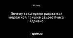 Почему всем нужно радоваться вероятной покупке самого Луиса Адриано