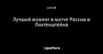 Лучший момент в матче России и Лихтенштейна