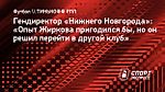 Гендиректор «Нижнего Новгорода»: «Опыт Жиркова пригодился бы, но он решил перейти в другой клуб»