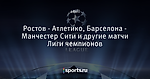 Ростов - Атлетико, Барселона - Манчестер Сити и другие матчи Лиги чемпионов