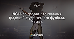 NCAA по средам. 110 главных традиций студенческого футбола. Часть 1