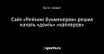 Сайт «Рейтинг букмекеров» решил начать «доить» «капперов»