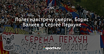 Полет навстречу смерти. Борис Валиев о Сергее Перхуне