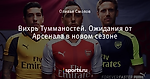 Вихрь Тумманостей. Ожидания от Арсенала в новом сезоне