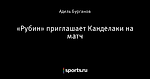 «Рубин» приглашает Канделаки на матч