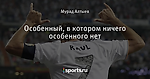 Особенный, в котором ничего особенного нет - Записки сумасшедшего - Блоги - Sports.ru