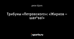 Трибуны «Петровского»: «Жирков – шал*ва!»