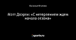 Мэтт Доэрти: «С нетерпением ждем начала сезона»