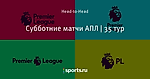 Субботние матчи АПЛ | 35 тур