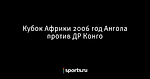 Кубок Африки 2006 год Ангола против ДР Конго