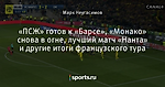 «ПСЖ» готов к «Барсе», «Монако» снова в огне, лучший матч «Нанта» и другие итоги французского тура