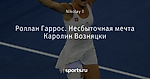 Роллан Гаррос. Несбыточная мечта Каролин Возняцки
