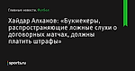 Хайдар Алханов: «Букмекеры, распространяющие ложные слухи о договорных матчах, должны платить штрафы» - Футбол - Sports.ru