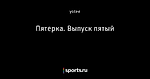 Пятерка. Выпуск пятый
