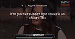 Кто рассказывает про хоккей на «Матч ТВ»