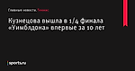 Кузнецова вышла в 1/4 финала «Уимблдона» впервые за 10 лет - Теннис - Sports.ru