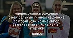 «Церемония награждения с нейтральным гимном не должна повториться»: комментатор Богословская о ЧМ по лёгкой атлетике