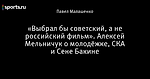 «Выбрал бы советский, а не российский фильм». Алексей Мельничук о молодёжке, СКА и Сене Бакине