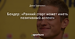 Бендер: «Ранний старт может иметь позитивный аспект»