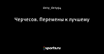 Черчесов. Перемены к лучшему