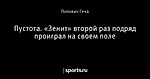 Пустота. «Зенит» второй раз подряд проиграл на своем поле