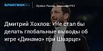 Футбол. Дмитрий Хохлов: «Не стал бы делать глобальные выводы об игре «Динамо» при Шварце»