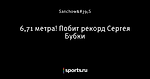 6,71 метра! Побит рекорд Сергея Бубки