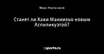 Станет ли Хави Манкильо новым Аспиликуэтой?