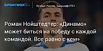 Футбол. Роман Нойштедтер: «Динамо» может биться на победу с каждой командой. Все равно с кем»