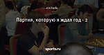 Партия, которую я ждал год - 2