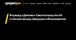Форвард «Динамо» Смолов пошутил об отличиях между Шварцем и Йокановичем - 7 августа 2022 - Sport24