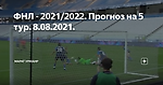ФНЛ - 2021/2022. Прогноз на 5 тур. 8.08.2021.