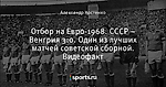 Отбор на Евро-1968. СССР – Венгрия 3:0. Один из лучших матчей советской сборной. Видеофакт