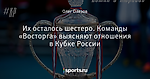 Их осталось шестеро. Команды «Восторга» выясняют отношения в Кубке России