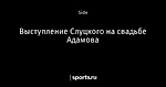 Выступление Слуцкого на свадьбе Адамова