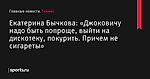 «Джоковичу надо быть попроще, выйти на дискотеку, покурить. Причем не сигареты», сообщает Екатерина Бычкова - Теннис - Sports.ru