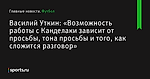 Василий Уткин: «Возможность работы с Канделаки зависит от просьбы, тона просьбы и того, как сложится разговор» - Футбол - Sports.ru