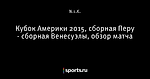 Кубок Америки 2015, сборная Перу - сборная Венесуэлы, обзор матча - Телевизор 2.0 - Блоги - Sports.ru
